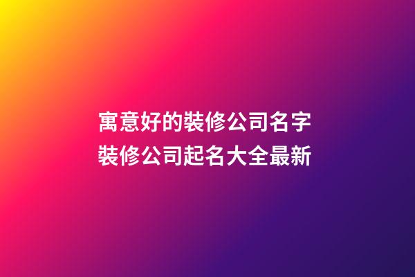 寓意好的裝修公司名字 裝修公司起名大全最新-第1張-公司起名-玄機派